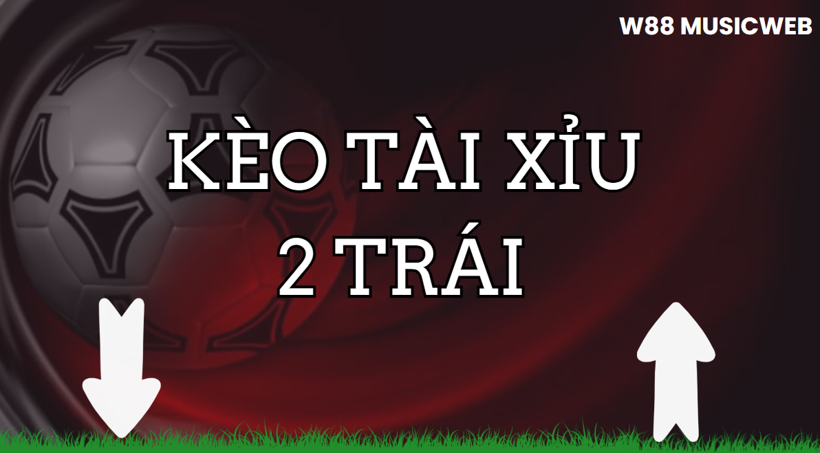 Kèo tài xỉu 2 trái Kèo tài xỉu 2 trái